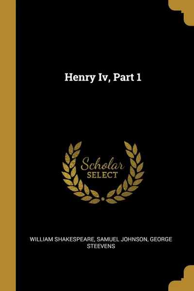 Обложка книги Henry Iv, Part 1, William Shakespeare, Samuel Johnson, George Steevens