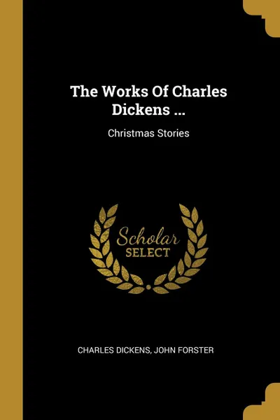 Обложка книги The Works Of Charles Dickens ... Christmas Stories, Чарльз Диккенс, John Forster