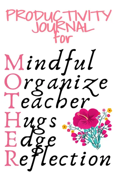 Обложка книги Productivity Journal For Mother. Mindful, Organize, Teacher, Hugs, Edge, Reflection Motivation Diary For Loving Moms - Cute Motivational . Inspirational Journal Gift For Organized Moms, Notes, 6x9 Lined Paper, 120 Pages Ruled, Jennifer Wellington