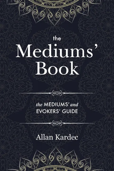 Обложка книги The Mediums. Book. containing Special Teachings from the Spirits on Manifestation, means to communicate with the Invisible World, Development of Mediumnity, Difficulties . Obstacles that can be encountered in Spiritism - with an alphabetical index, Allan Kardec, Anna Blackwell