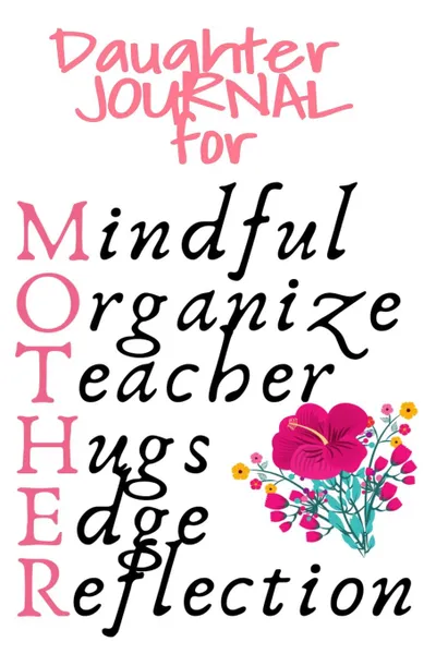 Обложка книги Daughter Journal For Mother. Mindful, Organize, Teacher, Hugs, Edge, Reflection Motivation . Mother - Cute Motivational . Inspirational Gift For Organized Moms, Notes, 6x9 Lined Paper, 120 Pages Ruled Notebook, Jennifer Wellington