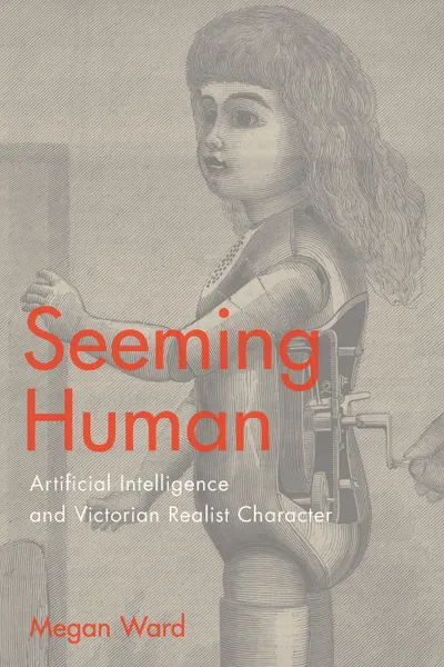 Обложка книги Seeming Human. Artificial Intelligence and Victorian Realist Character, Megan Ward