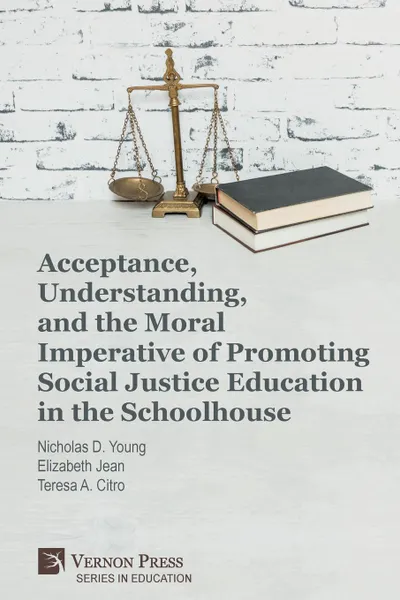 Обложка книги Acceptance, Understanding, and the Moral Imperative of Promoting Social Justice Education in the Schoolhouse, Nicholas D. Young, Elizabeth Jean, Teresa A. Citro