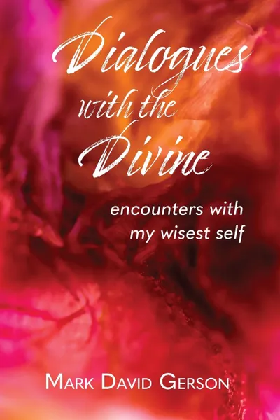 Обложка книги Dialogues with the Divine. Encounters with My Wisest Self, Mark David Gerson