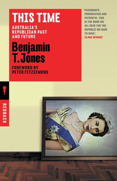 Обложка книги This Time. Australia.s Republican Past and Future, Benjamin T. Jones