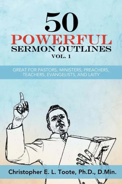 Обложка книги 50 POWERFUL SERMON OUTLINES VOL. 1. GREAT FOR PASTORS, MINISTERS, PREACHERS, TEACHERS, EVANGELISTS, AND LAITY, Ph.D. D.Min. Toote