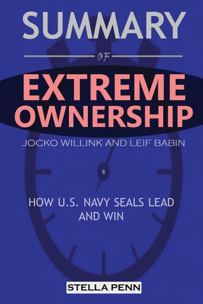 Обложка книги Summary of Extreme Ownership. How U.S. Navy Seals Lead and Win by Jocko Willink and Leif Babin, Stella Penn