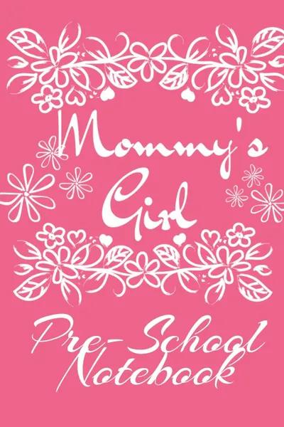 Обложка книги Mommy. s Girl Pre-School Notebook. Motivational . Inspirational School Notebook . Diary - Cute Pink Journaling Gift For Girls - 6x9 Lined Paper, 120 Pages Ruled Notepad, Jennifer Wellington