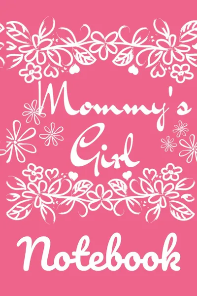 Обложка книги Mommy.s Girl Notebook. Mindful, Organize, Reflection, Thoughtful Notebook For Girls - Beautiful Pink Gift Notepad With Flowers For Children, 6x9 Lined Paper, 120 College Ruled Pages, Jennifer Wellington