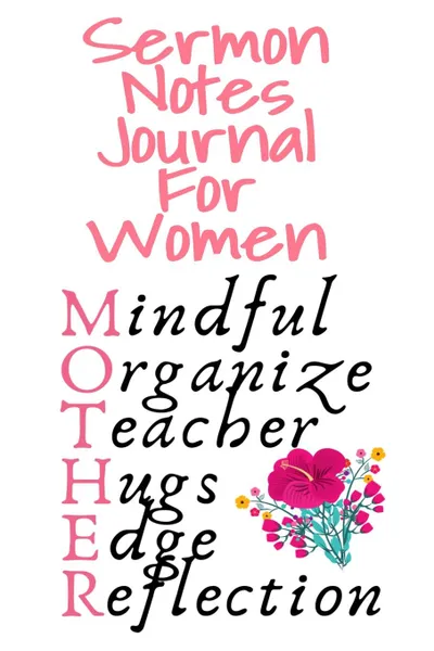 Обложка книги Sermon Notes Journal For Women. Mindful, Organize, Teacher, Hugs, Edge, Reflection Motivation . Mother - Sermon Journal For Moms Who Pray Daily, 6x9 Lined Paper, 120 Pages Ruled Diary . Notebook, Jennifer Wellington