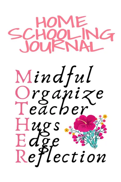 Обложка книги Home Schooling Journal. Mindful, Organize, Teacher, Hugs, Edge, Reflection Motivation . Mother - Inspirational Home School Journal Gift For Moms Who Are Teachers, 6x9 Lined Paper, 120 Pages Ruled Diary . Notebook, Jennifer Wellington