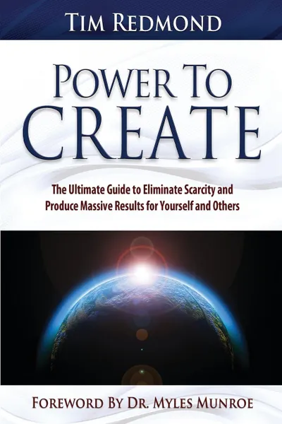 Обложка книги Power to Create. The Ultimate Guide to Eliminate Scarcity and Produce Massive Results for Yourself and Others, Tim Redmond