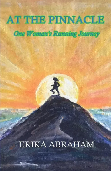 Обложка книги At The Pinnacle. One Woman.s Running Journey, Erika Abraham