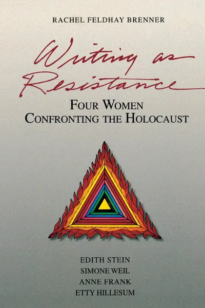 Обложка книги Writing as Resistance. Four Women Confronting the Holocaust: Edith Stein, Simone Weil, Anne Frank, and Etty Hillesum, Rachel Feldhay Brenner