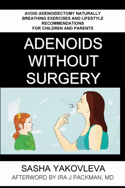 Обложка книги Adenoids Without Surgery. Avoid Adenoidectomy Naturally. Breathing Exercises And Lifestyle Recommendations For Children And Parents, Sasha Yakovleva