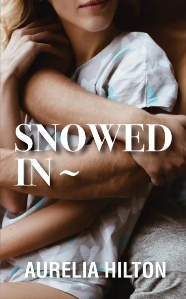 Обложка книги Snowed In. A Hot . Steamy Aurelia Hilton.s Romance Short Novel Book 16, Aurelia Hilton