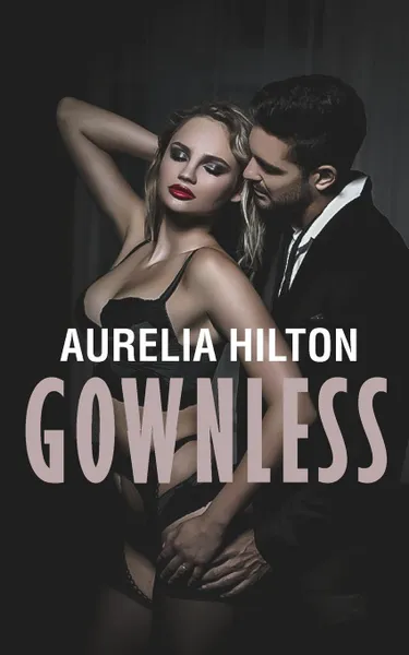 Обложка книги Gownless. A Hot . Steamy Aurelia Hilton.s Romance Short Novel Book 8, Aurelia Hilton