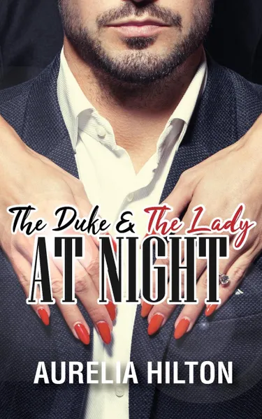 Обложка книги The Duke . The Lady at Night. A Hot . Steamy Aurelia Hilton.s Romance Short Novel Book 11, Aurelia Hilton
