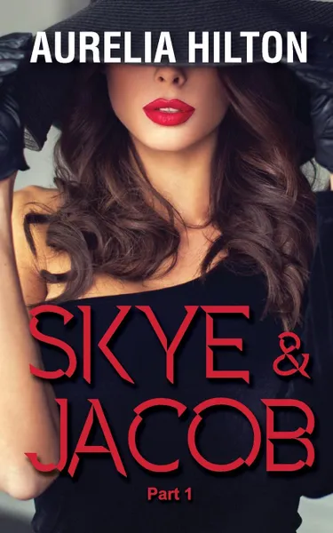 Обложка книги Skye . Jacob. Part 1: A Hot . Steamy Aurelia Hilton.s Romance Short Novel Book 34, Aurelia Hilton