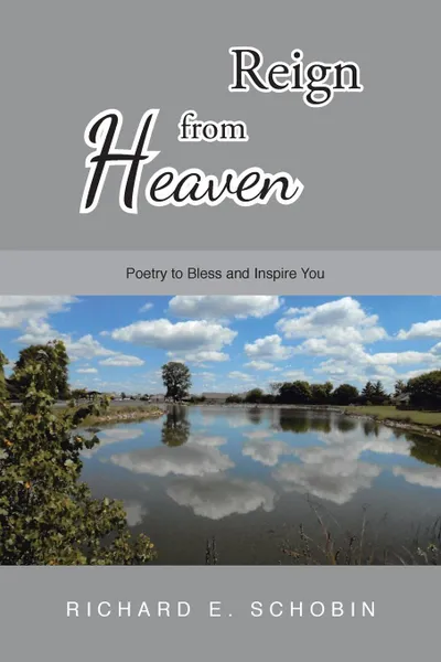 Обложка книги Reign from Heaven. Poetry to Bless and Inspire You, Richard E. Schobin