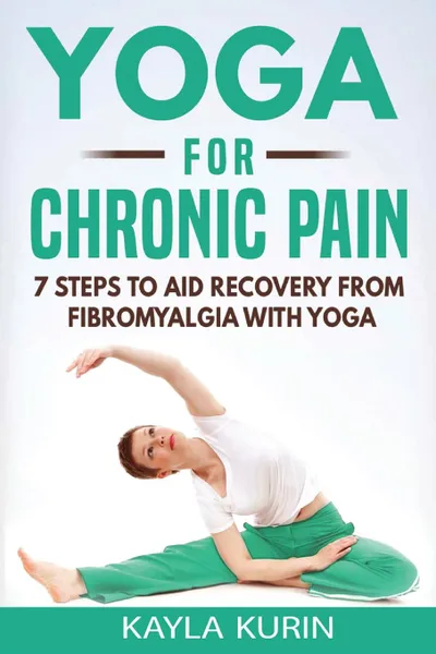 Обложка книги Yoga for Chronic Pain. 7 steps to aid recovery from fibromyalgia with yoga, Kayla Kurin