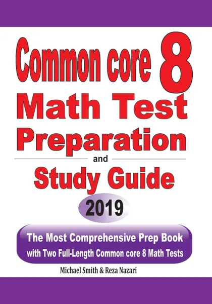 Обложка книги Common Core 8 Math Test Preparation and Study Guide. The Most Comprehensive Prep Book with Two Full-Length Common Core Math Tests, Michael Smith, Reza Nazari