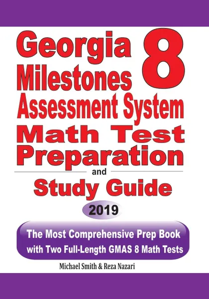 Обложка книги Georgia Milestones Assessment System 8 Math Test Preparation and Study Guide. The Most Comprehensive Prep Book with Two Full-Length GMAS Math Tests, Michael Smith, Reza Nazari