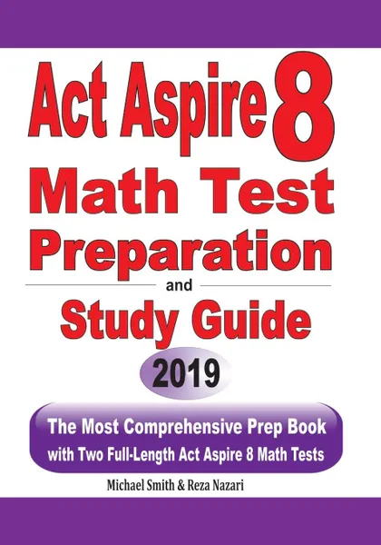 Обложка книги ACT Aspire 8  Math Test Preparation and  study guide. The Most Comprehensive Prep Book with Two Full-Length ACT Aspire Math Tests, Michael Smith, Reza Nazari