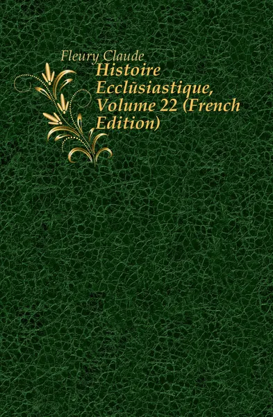 Обложка книги Histoire Ecclesiastique, Volume 22 (French Edition), Fleury Claude