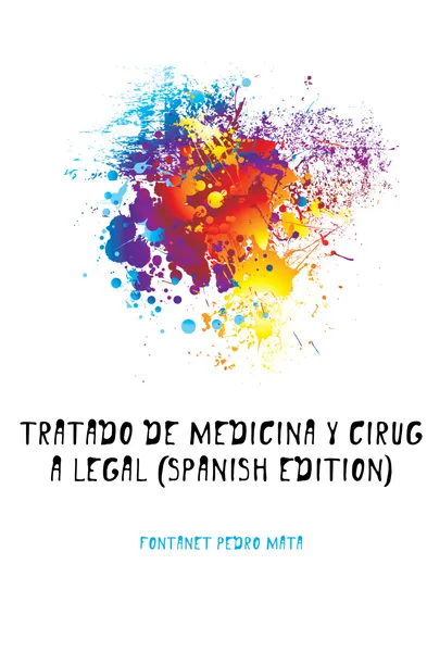 Обложка книги Tratado De Medicina Y Cirugia Legal (Spanish Edition), Fontanet Pedro Mata