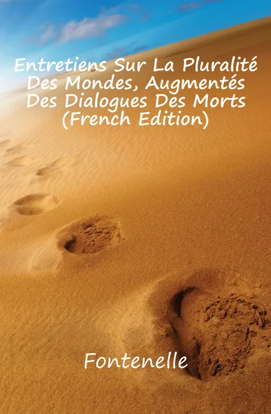 Обложка книги Entretiens Sur La Pluralite Des Mondes, Augmentes Des Dialogues Des Morts (French Edition), Fontenelle
