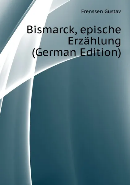 Обложка книги Bismarck, epische Erzahlung (German Edition), Frenssen Gustav