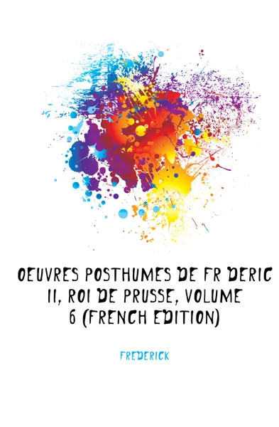 Обложка книги Oeuvres Posthumes De Frederic Ii, Roi De Prusse, Volume 6 (French Edition), Frederick