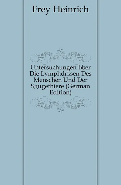 Обложка книги Untersuchungen Uber Die Lymphdrusen Des Menschen Und Der Saugethiere (German Edition), Frey Heinrich