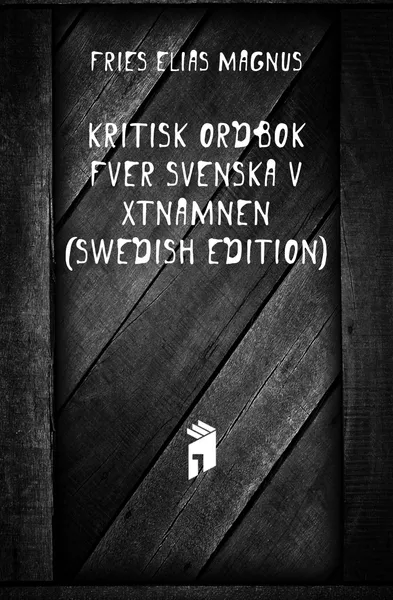 Обложка книги Kritisk Ordbok Ofver Svenska Vaxtnamnen (Swedish Edition), Fries Elias Magnus