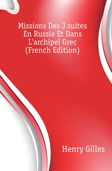 Обложка книги Missions Des Jesuites En Russie Et Dans L.archipel Grec (French Edition), Henry Gilles