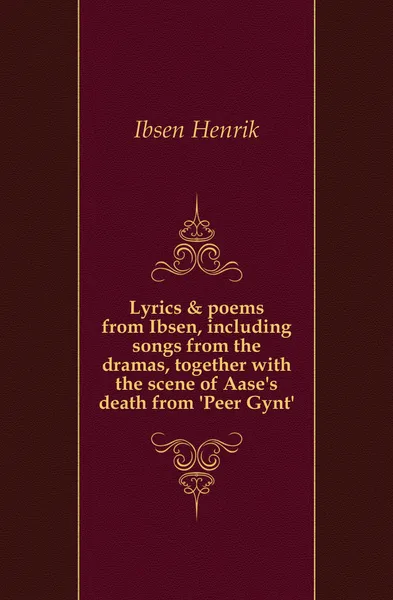 Обложка книги Lyrics . poems from Ibsen, including songs from the dramas, together with the scene of Aase.s death from .Peer Gynt., Henrik Ibsen