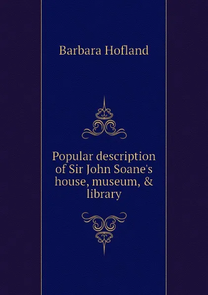 Обложка книги Popular description of Sir John Soane.s house, museum, . library, Hofland