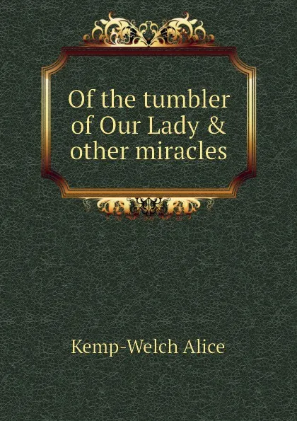 Обложка книги Of the tumbler of Our Lady . other miracles, Kemp-Welch Alice