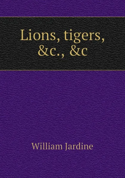 Обложка книги Lions, tigers, .c., .c, Jardine William