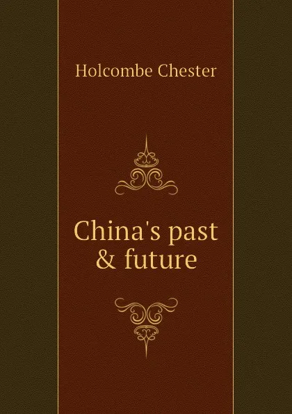 Обложка книги China.s past . future, Holcombe Chester