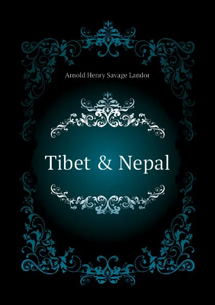 Обложка книги Tibet . Nepal, Arnold Henry Savage Landor