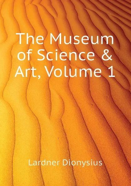 Обложка книги The Museum of Science . Art, Volume 1, Lardner Dionysius