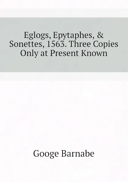 Обложка книги Eglogs, Epytaphes, . Sonettes, 1563. Three Copies Only at Present Known, Googe Barnabe