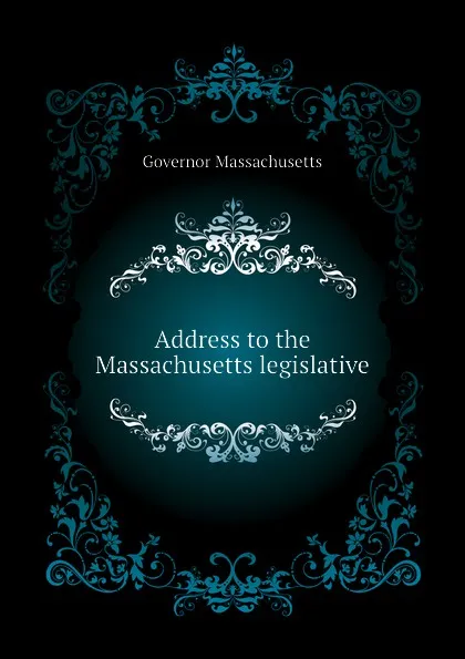 Обложка книги Address to the Massachusetts legislative, Governor Massachusetts