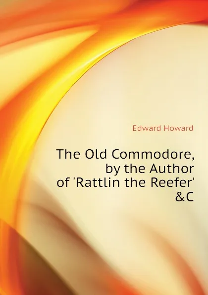 Обложка книги The Old Commodore, by the Author of .Rattlin the Reefer. .C, Howard Edward