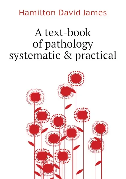 Обложка книги A text-book of pathology systematic . practical, Hamilton David James