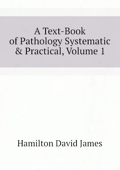 Обложка книги A Text-Book of Pathology Systematic . Practical, Volume 1, Hamilton David James