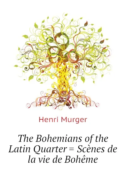 Обложка книги The Bohemians of the Latin Quarter . Scenes de la vie de Boheme, Murger Henri