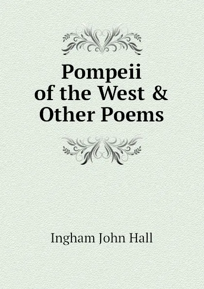 Обложка книги Pompeii of the West . Other Poems, Ingham John Hall